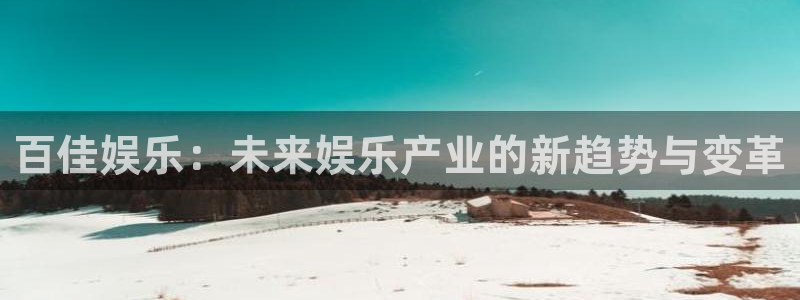 NG大舞台：百佳娱乐：未来娱乐产业的新趋势与变革