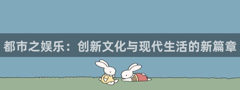 南宫大舞台官网入口：都市之娱乐：创新文化与现代生活的新篇章