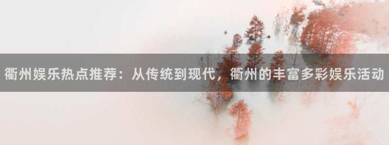 NG大舞台：衢州娱乐热点推荐：从传统到现代，衢州的丰富多彩娱乐活动